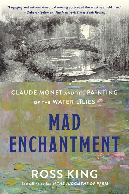 Item #280249 Mad Enchantment: Claude Monet and the Painting of the Water Lilies. Ross King