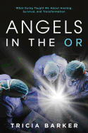Item #285324 Angels in the OR: What Dying Taught Me About Healing, Survival, and Transformation....