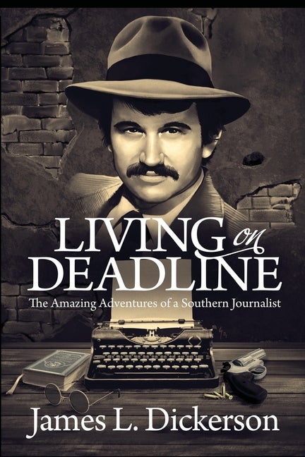 Item #251755 Living on Deadline: The Amazing Adventures of a Southern Journalist. James L. Dickerson