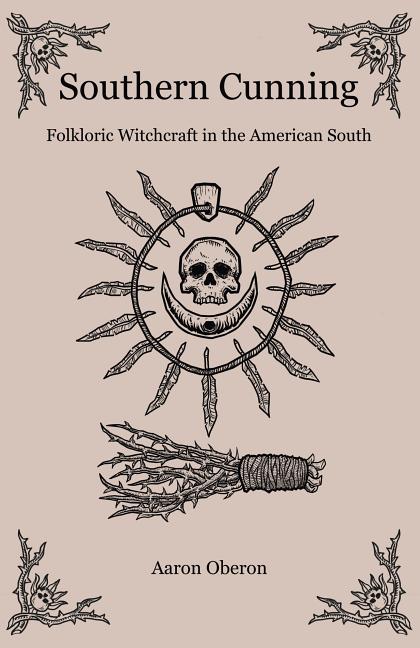 Item #227479 Southern Cunning: Folkloric Witchcraft In The American South. Aaron Oberon