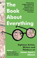 Item #286291 The Book About Everything: Eighteen Artists, Writers and Thinkers on James Joyce's...