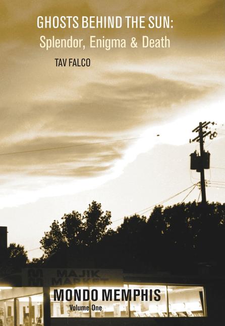 Item #227351 Ghosts Behind the Sun: Splendor, Enigma & Death: Mondo Memphis Volume 1. Tav Falco