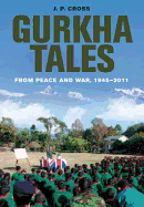 Item #282301 Gurkha Tales: From Peace and War, 1945-2011. J. P. Cross