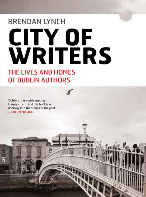 Item #276577 City of Writers: The Lives and Homes of Dublin Authors. Brendan Lynch.