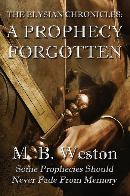 Item #242174 The Elysian Chronicles: A Prophecy Forgotten. M. B. Weston