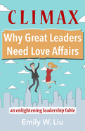 Item #282797 Climax: Why Great Leaders Need Love Affairs: An Enlightening Leadership Fable. Emily...