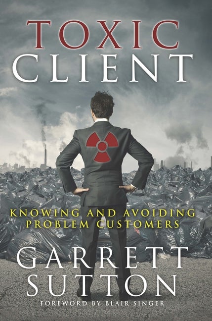 Item #269591 Toxic Client: Knowing and Avoiding Problem Customers. Garrett Sutton