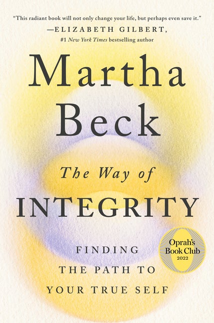 Item #274570 The Way of Integrity: Finding the Path to Your True Self. Martha Beck.
