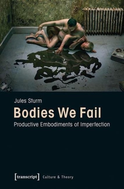 Item #278028 Bodies We Fail: Productive Embodiments of Imperfection (Culture & Theory). Jules Sturm