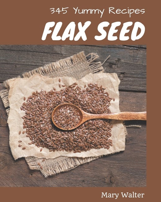 Item #264682 345 Yummy Flax Seed Recipes: Making More Memories in your Kitchen with Yummy Flax...