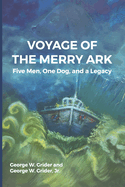 Item #281220 Voyage of the Merry Ark: Five Men, One Dog, and a Legacy [SIGNED]. George W. Grider,...