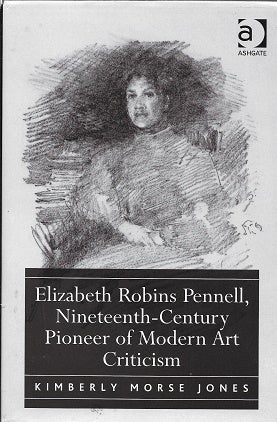 Item #181908 Elizabeth Robins Pennell, Nineteenth-Century Pioneer of Modern Art Criticism. KimberlyMorse Jones.