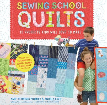 Item #197638 Sewing School ® Quilts: 15 Projects Kids Will Love to Make; Stitch Up a Patchwork Pet, Scrappy Journal, T-Shirt Quilt, and More. Amie Petronis Plumley, Andria, Lisle.