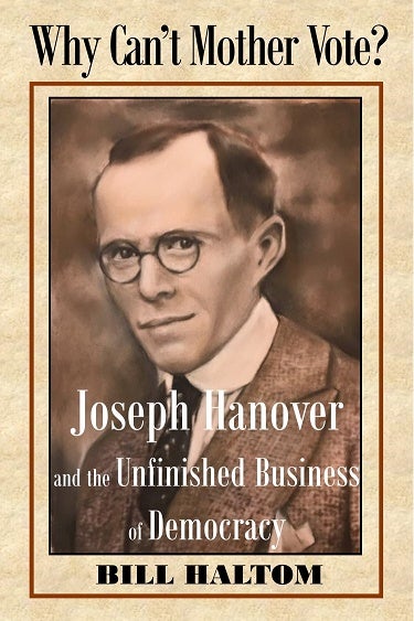 Item #221260 Why Can't Mother Vote?: Joseph Hanover and the Unfinished Business of Democracy. Bill Haltom.