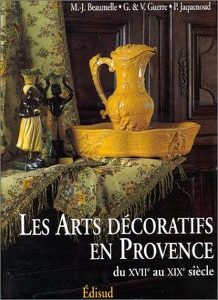 Item #272491 Les arts décoratifs en Provence - du XVIIIe au XIXe siècles. Marie-Jose Beaumelle